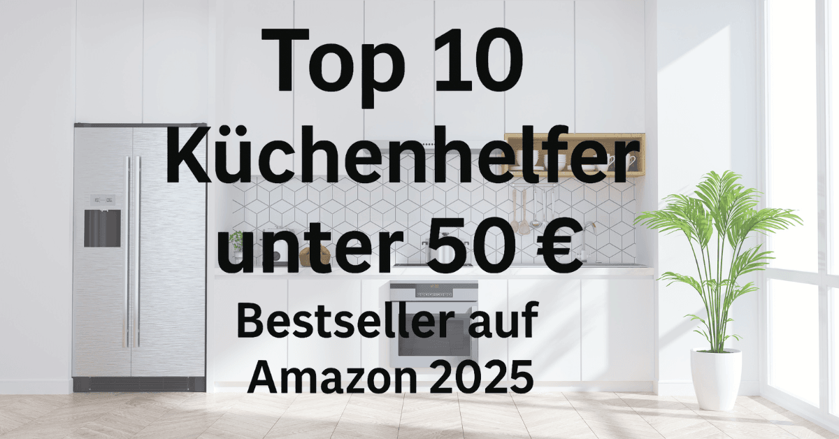 Moderne weiße Küche mit Pflanzen und Schriftzug „Top 10 Küchenhelfer unter 50 € – Bestseller auf Amazon 2025“ in schwarzer Schrift.
